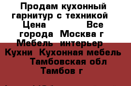 Продам кухонный гарнитур с техникой › Цена ­ 25 000 - Все города, Москва г. Мебель, интерьер » Кухни. Кухонная мебель   . Тамбовская обл.,Тамбов г.